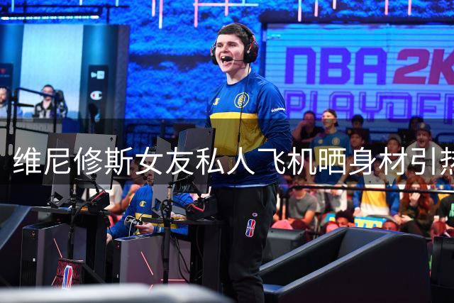 维尼修斯女友私人飞机晒身材引热议